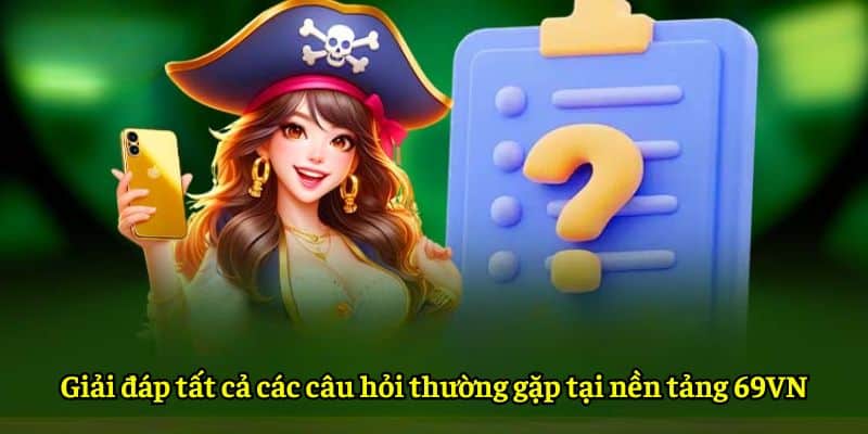 Giải đáp tất cả các câu hỏi thường gặp tại nền tảng 69VN