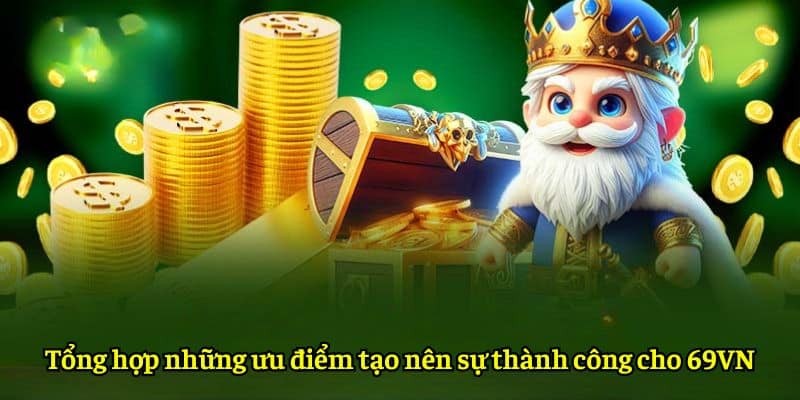 Tổng hợp những ưu điểm tạo nên sự thành công cho 69VN
